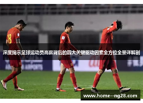 深度揭示足球运动员高薪背后的四大关键驱动因素全方位全景详解剖