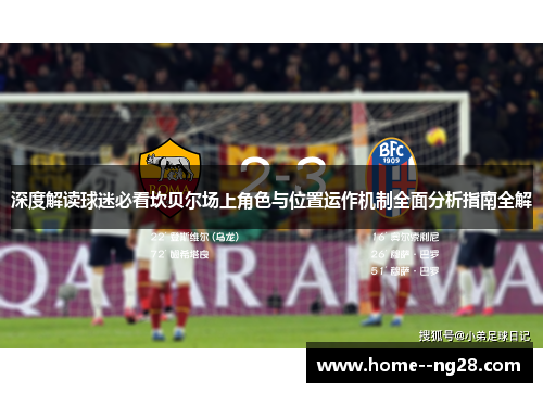 深度解读球迷必看坎贝尔场上角色与位置运作机制全面分析指南全解