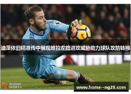 迪涅依旧精准传中展现维拉左路进攻威胁助力球队攻防转换